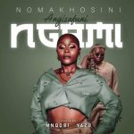 Nomakhosini – Angisafuni Ngami ft. Mnqobi Yazo